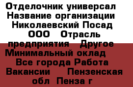 Отделочник-универсал › Название организации ­ Николаевский Посад, ООО › Отрасль предприятия ­ Другое › Минимальный оклад ­ 1 - Все города Работа » Вакансии   . Пензенская обл.,Пенза г.